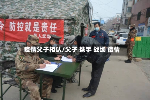疫情父子相认/父子 携手 战场 疫情-第2张图片