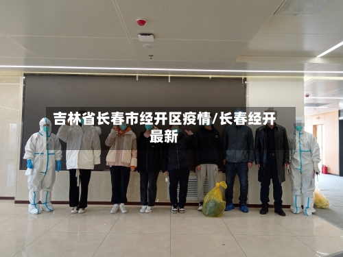 吉林省长春市经开区疫情/长春经开最新-第2张图片