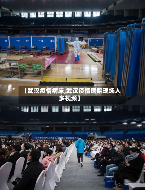 【武汉疫情病床,武汉疫情医院现场人多视频】-第3张图片