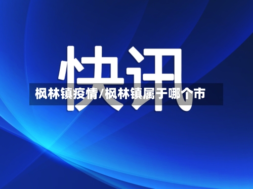 枫林镇疫情/枫林镇属于哪个市-第1张图片