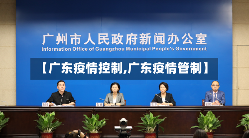【广东疫情控制,广东疫情管制】-第2张图片