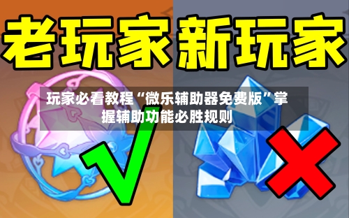 玩家必看教程“微乐辅助器免费版”掌握辅助功能必胜规则-第1张图片