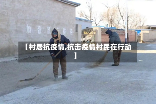 【村居抗疫情,抗击疫情村民在行动】-第1张图片