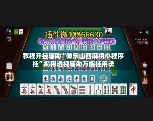 教程开挂辅助“微乐山西麻将小程序挂”揭秘透视辅助万能挂用法-第3张图片