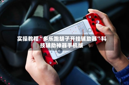 实操教程“多乐跑胡子开挂辅助器	”科技辅助神器手机版-第2张图片