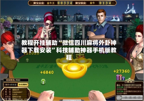 教程开挂辅助“微信四川麻将外卦神器下载安装”科技辅助神器手机版教程-第3张图片