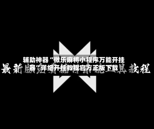 辅助神器“微乐麻将小程序万能开挂器”详细开挂教程官方正版下载-第2张图片