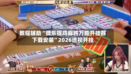 教程辅助“微乐捉鸡麻将万能开挂器下载安装	”2026透视开挂-第2张图片