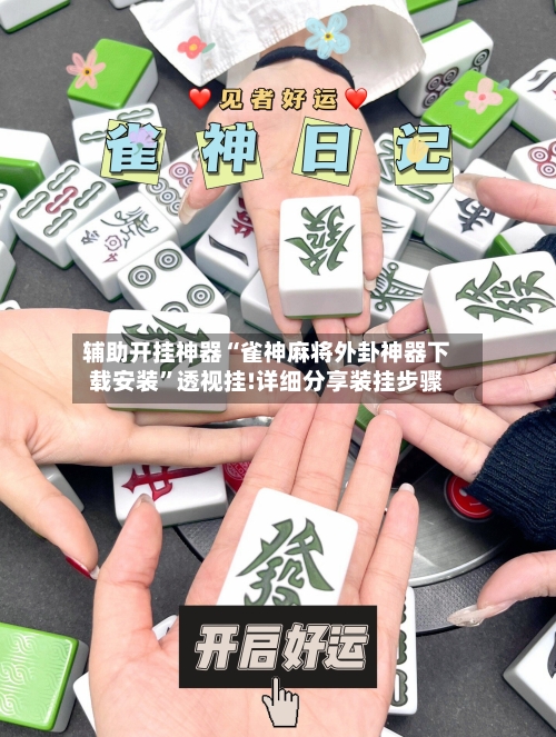 辅助开挂神器“雀神麻将外卦神器下载安装”透视挂!详细分享装挂步骤-第1张图片