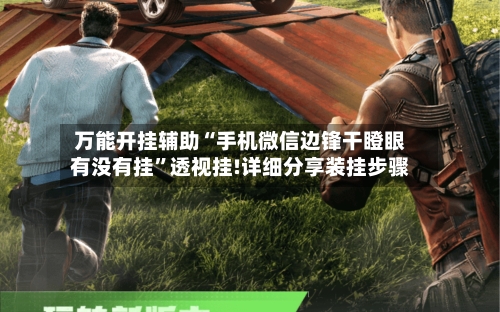 万能开挂辅助“手机微信边锋干瞪眼有没有挂	”透视挂!详细分享装挂步骤-第2张图片