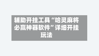 辅助开挂工具“哈灵麻将必赢神器软件”详细开挂玩法-第1张图片