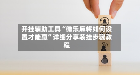 开挂辅助工具“微乐麻将如何设置才能赢”详细分享装挂步骤教程-第1张图片