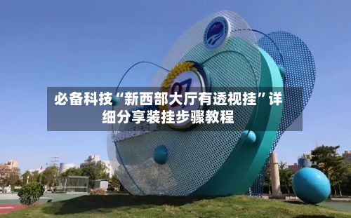 必备科技“新西部大厅有透视挂	”详细分享装挂步骤教程-第2张图片