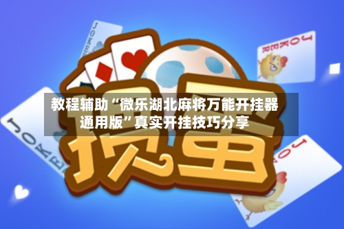 教程辅助“微乐湖北麻将万能开挂器通用版”真实开挂技巧分享-第3张图片