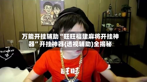 万能开挂辅助“旺旺福建麻将开挂神器”开挂神器{透视辅助}全揭秘-第2张图片