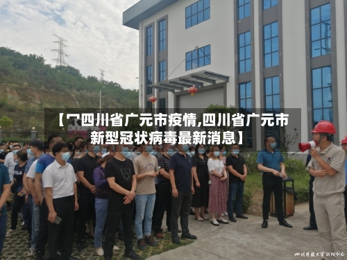 【冖四川省广元市疫情,四川省广元市新型冠状病毒最新消息】-第2张图片