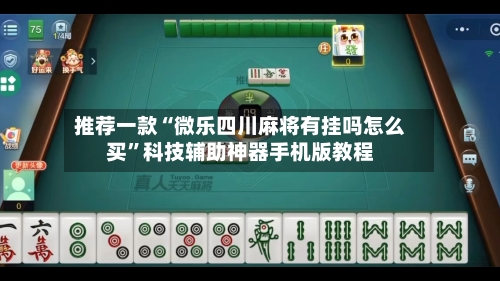 推荐一款“微乐四川麻将有挂吗怎么买”科技辅助神器手机版教程-第1张图片