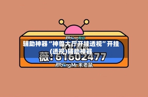 辅助神器“神兽大厅开挂透视	”开挂(透视)辅助神器-第1张图片