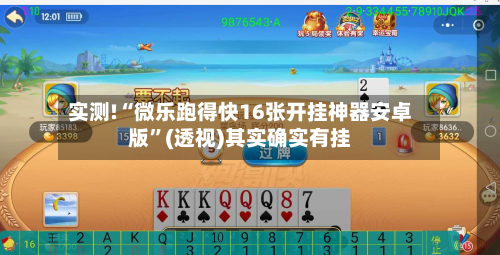 实测!“微乐跑得快16张开挂神器安卓版”(透视)其实确实有挂-第2张图片