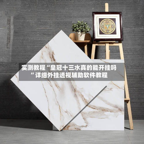 实测教程“皇冠十三水真的能开挂吗”详细外挂透视辅助软件教程-第1张图片