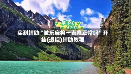 实测辅助“微乐麻将一直赢正常吗”开挂(透视)辅助教程-第1张图片