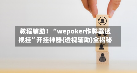 教程辅助！“wepoker作弊器透视挂”开挂神器{透视辅助}全揭秘-第3张图片