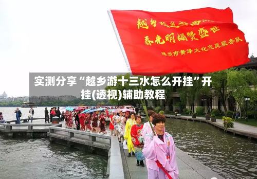 实测分享“越乡游十三水怎么开挂”开挂(透视)辅助教程-第1张图片