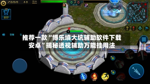 推荐一款“博乐填大坑辅助软件下载安卓”揭秘透视辅助万能挂用法-第1张图片