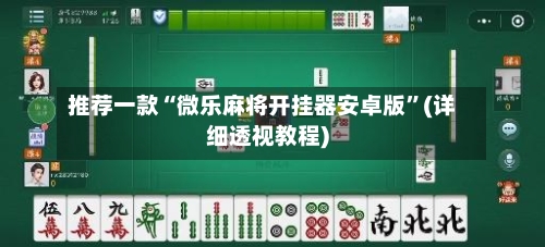 推荐一款“微乐麻将开挂器安卓版”(详细透视教程)-第1张图片