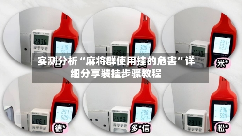 实测分析“麻将群使用挂的危害”详细分享装挂步骤教程-第2张图片