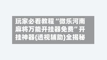 玩家必看教程“微乐河南麻将万能开挂器免费”开挂神器{透视辅助}全揭秘-第1张图片
