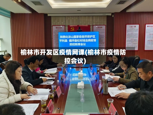 榆林市开发区疫情网课(榆林市疫情防控会议)-第1张图片