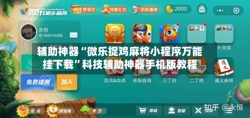 辅助神器“微乐捉鸡麻将小程序万能挂下载”科技辅助神器手机版教程-第3张图片