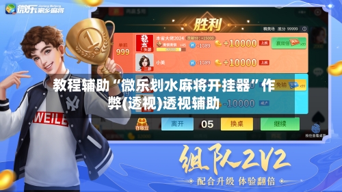 教程辅助“微乐划水麻将开挂器”作弊(透视)透视辅助-第2张图片