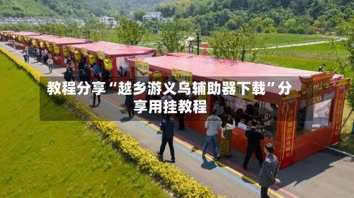 教程分享“越乡游义乌辅助器下载	”分享用挂教程-第2张图片