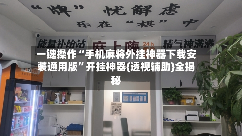一键操作“手机麻将外挂神器下载安装通用版”开挂神器{透视辅助}全揭秘-第3张图片