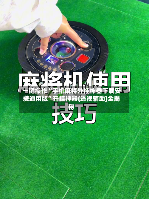 一键操作“手机麻将外挂神器下载安装通用版”开挂神器{透视辅助}全揭秘-第2张图片