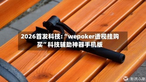 2026首发科技:“wepoker透视挂购买”科技辅助神器手机版-第2张图片