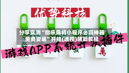 分享实测“微乐麻将小程序必赢神器免费安装”开挂(透视)辅助教程-第2张图片