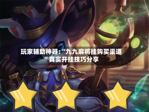 玩家辅助神器:“九九麻将挂购买渠道”真实开挂技巧分享-第1张图片