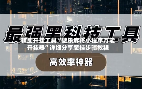 辅助开挂工具“微乐麻将小程序万能开挂器”详细分享装挂步骤教程-第3张图片