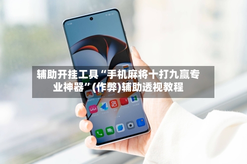 辅助开挂工具“手机麻将十打九赢专业神器”(作弊)辅助透视教程-第2张图片