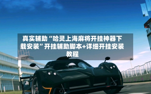 真实辅助“哈灵上海麻将开挂神器下载安装”开挂辅助脚本+详细开挂安装教程-第1张图片