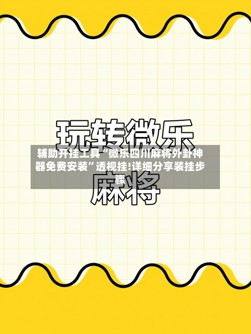 辅助开挂工具“微乐四川麻将外卦神器免费安装	”透视挂!详细分享装挂步骤-第1张图片