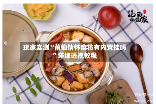 玩家实测“莆仙情怀麻将有内置挂吗”详细透视教程-第1张图片