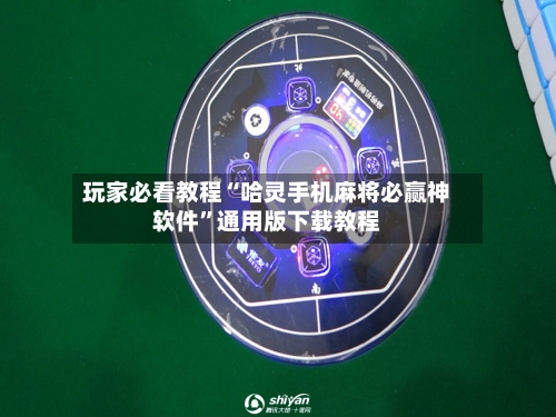 玩家必看教程“哈灵手机麻将必赢神软件”通用版下载教程-第1张图片