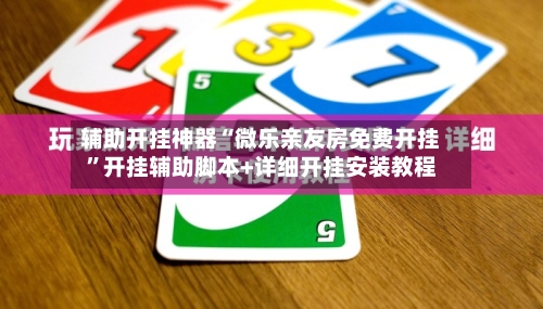 辅助开挂神器“微乐亲友房免费开挂”开挂辅助脚本+详细开挂安装教程-第1张图片