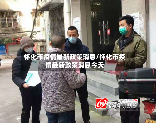 怀化市疫情最新政策消息/怀化市疫情最新政策消息今天-第2张图片