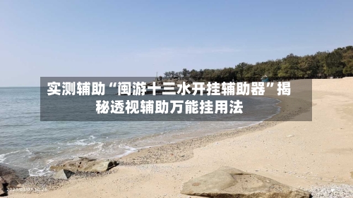实测辅助“闽游十三水开挂辅助器”揭秘透视辅助万能挂用法-第1张图片
