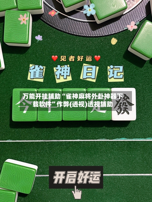 万能开挂辅助“雀神麻将外卦神器下载软件”作弊(透视)透视辅助-第1张图片